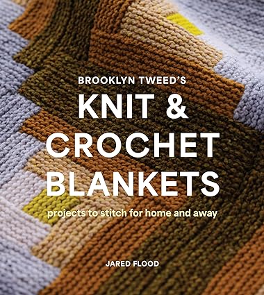 Brooklyn Tweed’s Knit and Crochet Blankets: Projects to Stitch for Home and Away by Jared Flood