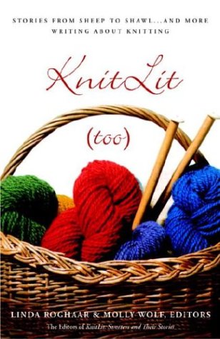 KnitLit (too): Stories from Sheep to Shawl . . . and More Writing About Knitting by Linda Roghaar & Molly Wolf